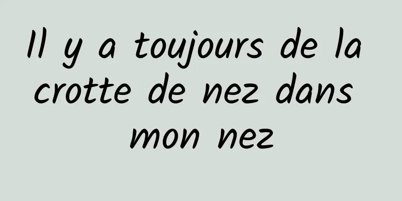 Il y a toujours de la crotte de nez dans mon nez