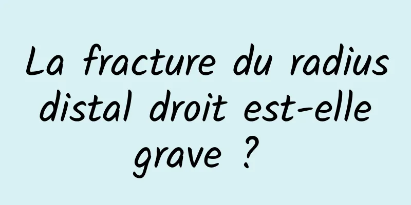 La fracture du radius distal droit est-elle grave ? 