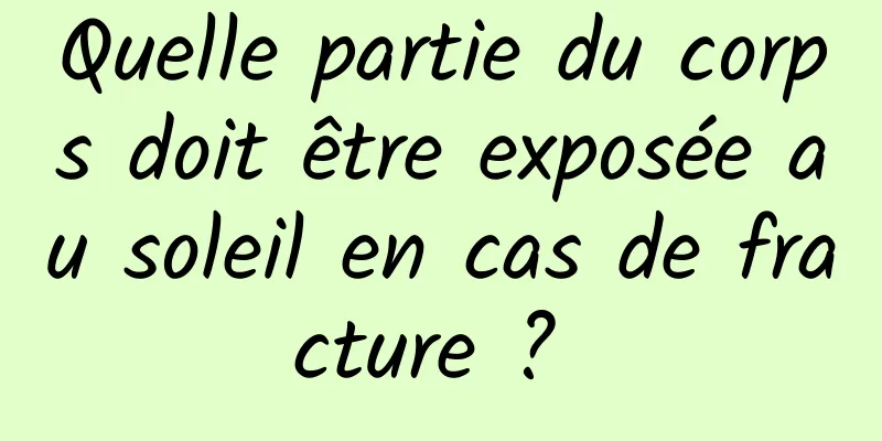 Quelle partie du corps doit être exposée au soleil en cas de fracture ? 