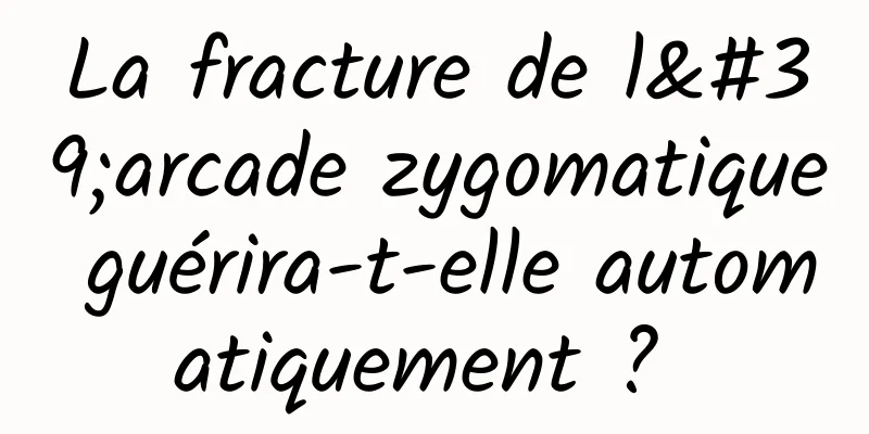 La fracture de l'arcade zygomatique guérira-t-elle automatiquement ? 