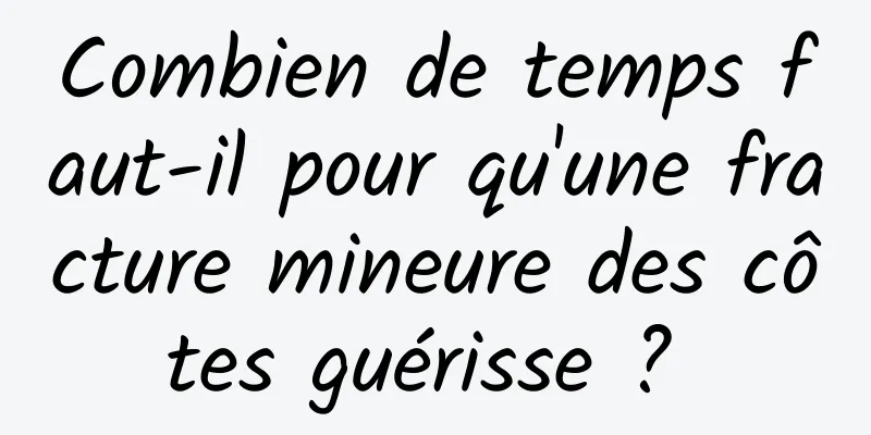 Combien de temps faut-il pour qu'une fracture mineure des côtes guérisse ? 