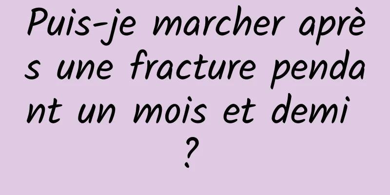 Puis-je marcher après une fracture pendant un mois et demi ? 