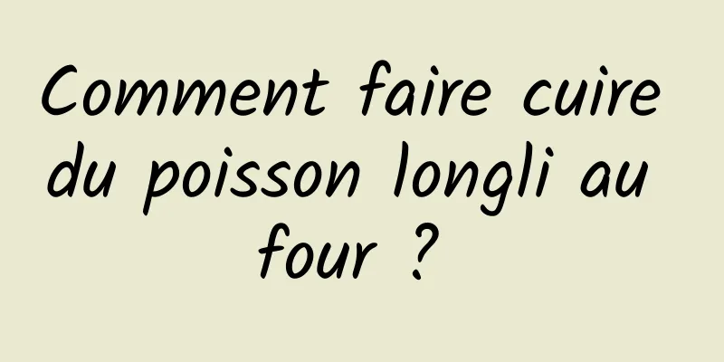 Comment faire cuire du poisson longli au four ? 