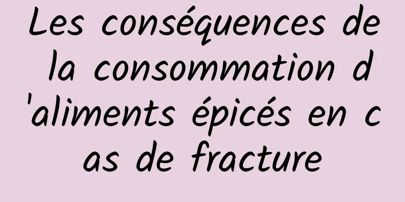 Les conséquences de la consommation d'aliments épicés en cas de fracture