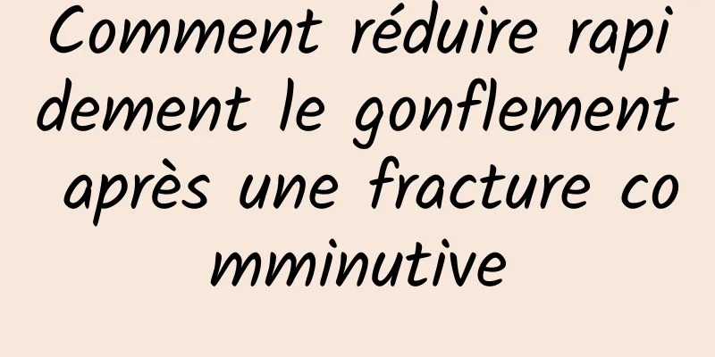 Comment réduire rapidement le gonflement après une fracture comminutive