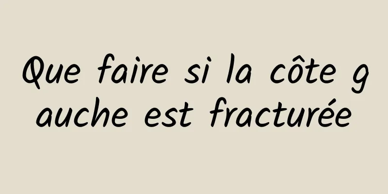 Que faire si la côte gauche est fracturée