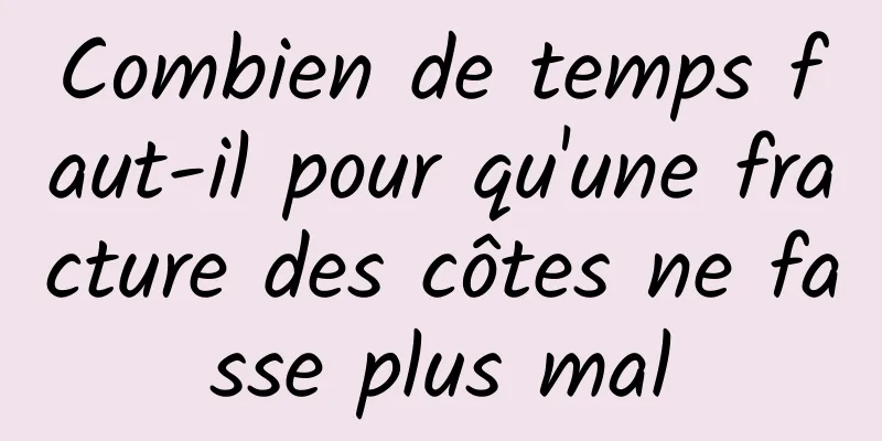 Combien de temps faut-il pour qu'une fracture des côtes ne fasse plus mal