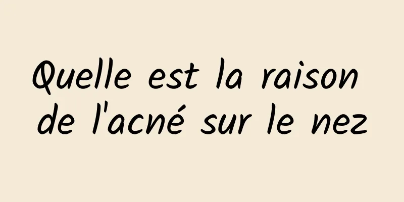 Quelle est la raison de l'acné sur le nez