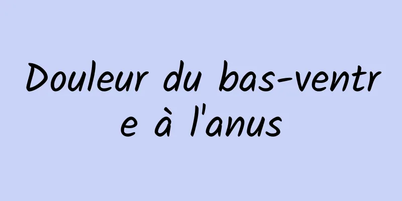 Douleur du bas-ventre à l'anus