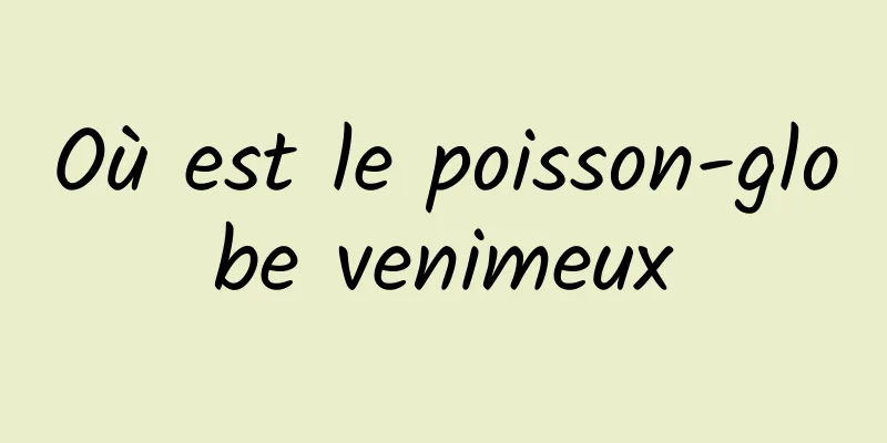 Où est le poisson-globe venimeux