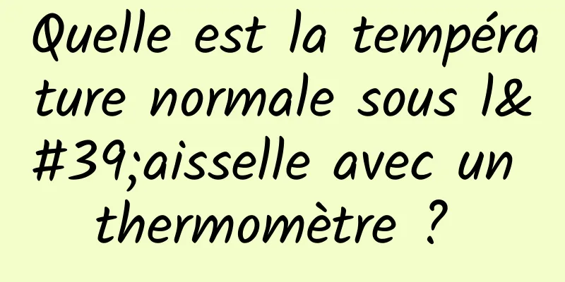 Quelle est la température normale sous l'aisselle avec un thermomètre ? 