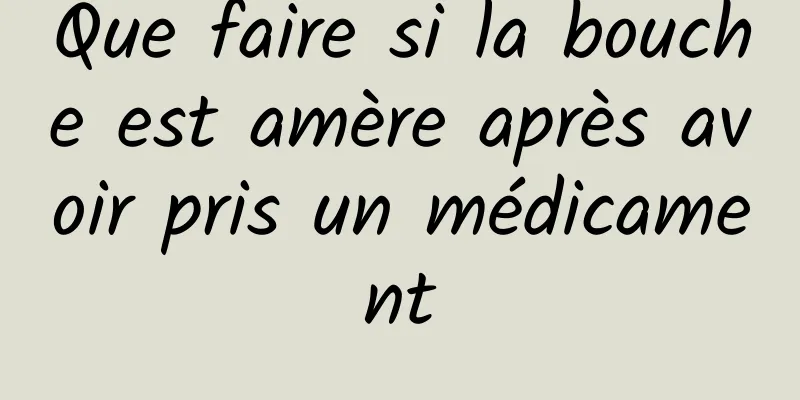 Que faire si la bouche est amère après avoir pris un médicament