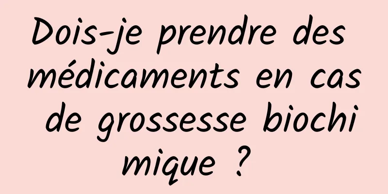 Dois-je prendre des médicaments en cas de grossesse biochimique ? 