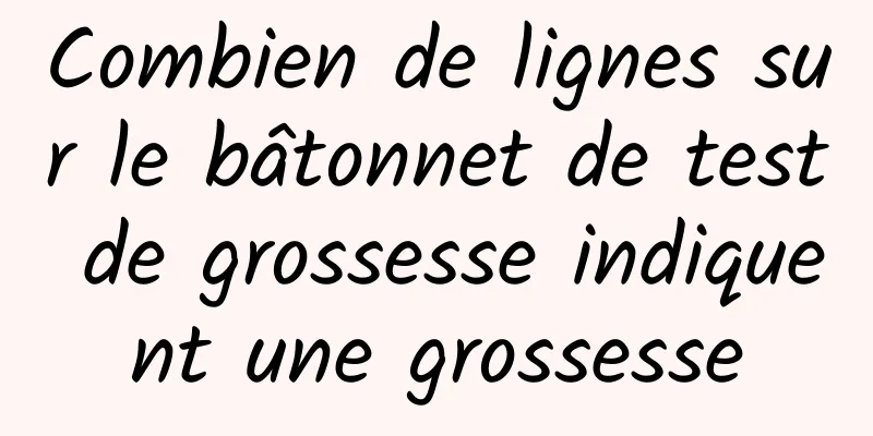 Combien de lignes sur le bâtonnet de test de grossesse indiquent une grossesse