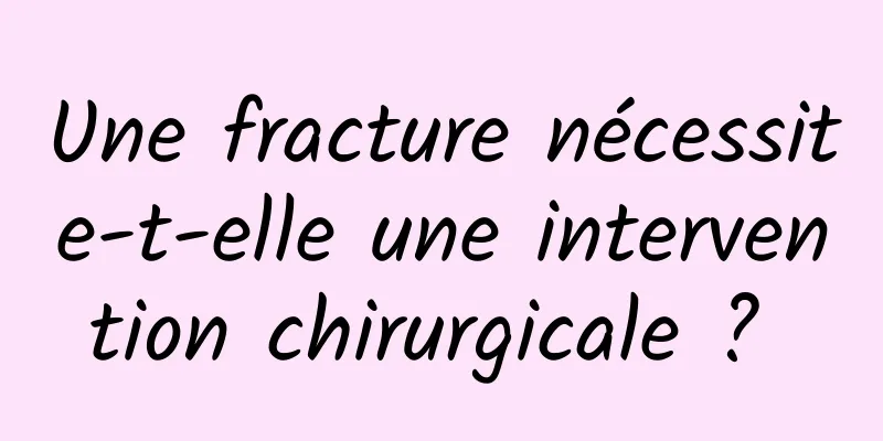 Une fracture nécessite-t-elle une intervention chirurgicale ? 