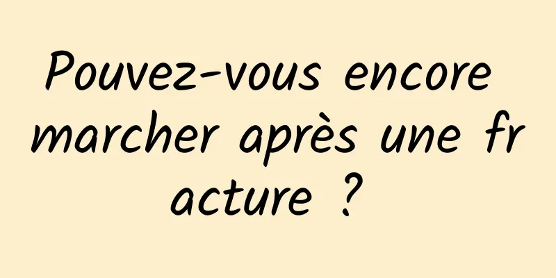 Pouvez-vous encore marcher après une fracture ? 