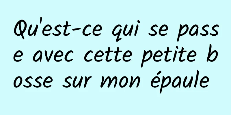 Qu'est-ce qui se passe avec cette petite bosse sur mon épaule 