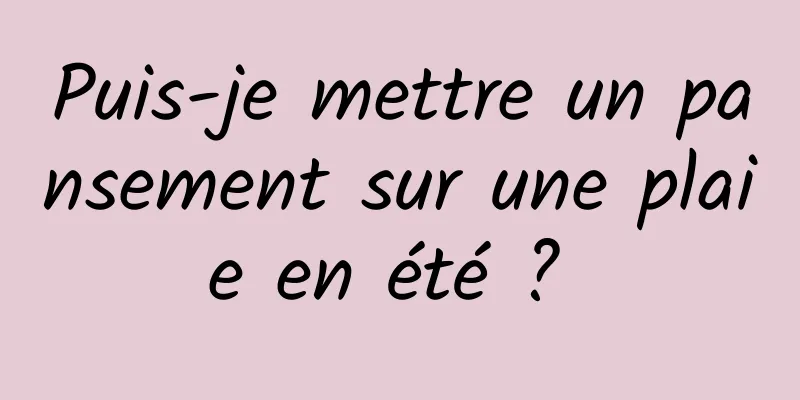 Puis-je mettre un pansement sur une plaie en été ? 