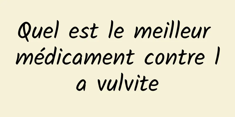 Quel est le meilleur médicament contre la vulvite