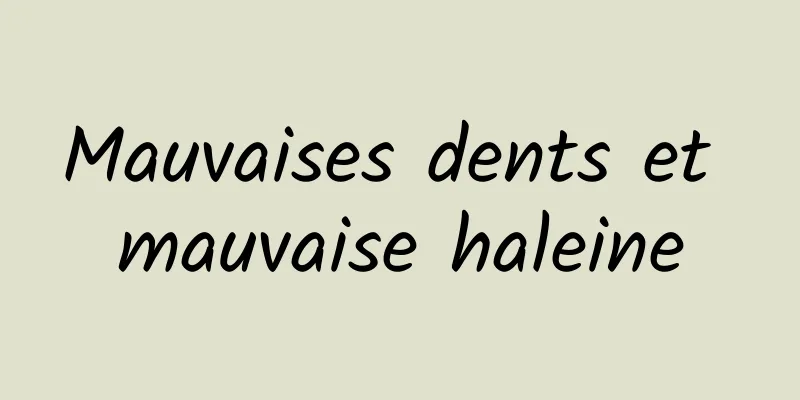 Mauvaises dents et mauvaise haleine