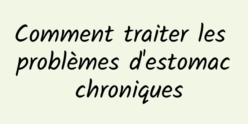 Comment traiter les problèmes d'estomac chroniques