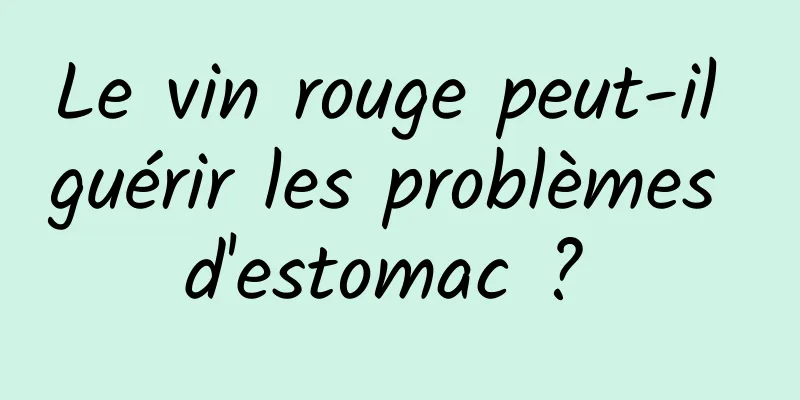 Le vin rouge peut-il guérir les problèmes d'estomac ? 