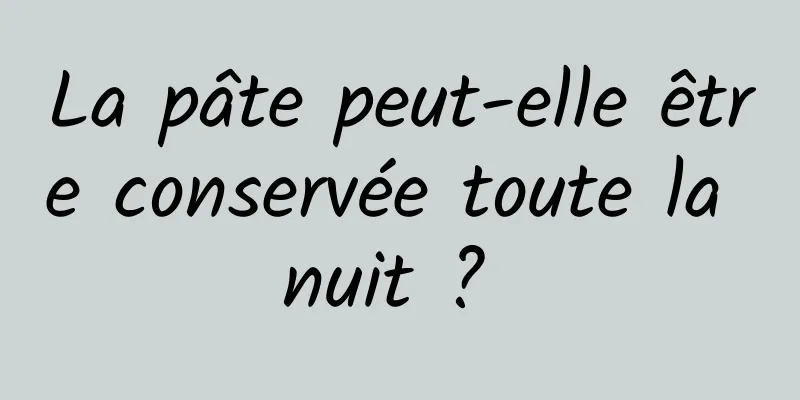 La pâte peut-elle être conservée toute la nuit ? 