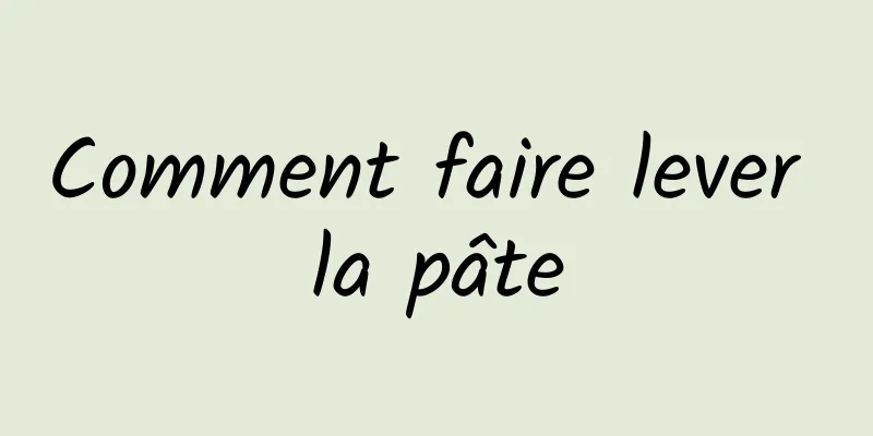 Comment faire lever la pâte