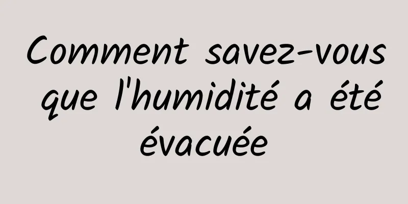 Comment savez-vous que l'humidité a été évacuée 