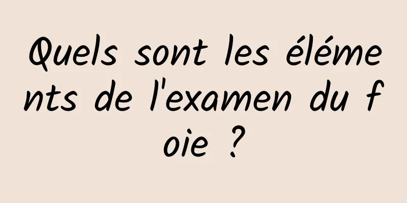 Quels sont les éléments de l'examen du foie ?