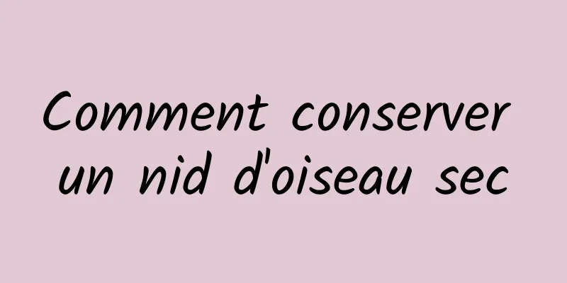 Comment conserver un nid d'oiseau sec