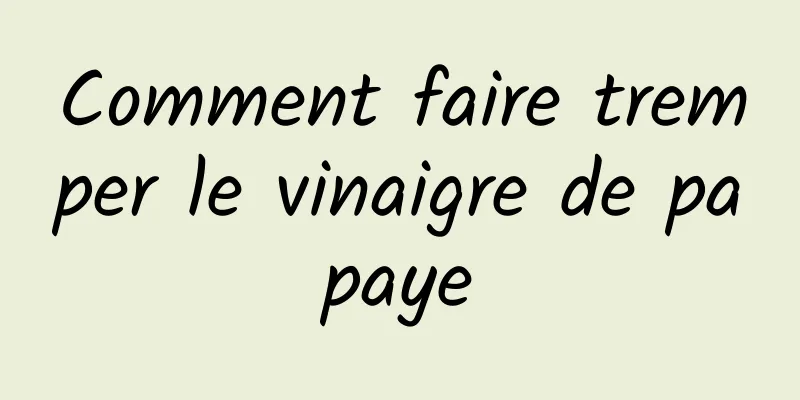 Comment faire tremper le vinaigre de papaye