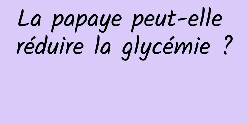 La papaye peut-elle réduire la glycémie ? 