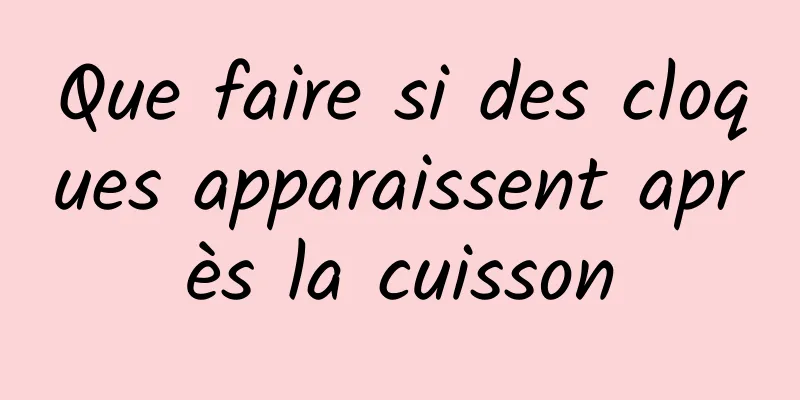 Que faire si des cloques apparaissent après la cuisson