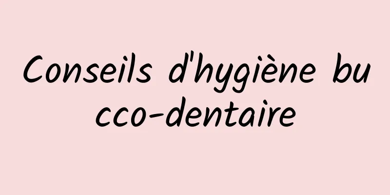 Conseils d'hygiène bucco-dentaire