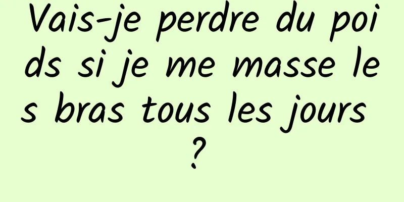 Vais-je perdre du poids si je me masse les bras tous les jours ? 