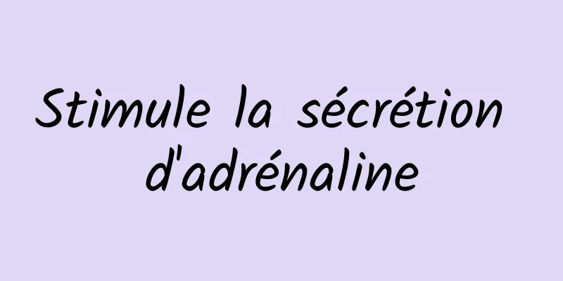 Stimule la sécrétion d'adrénaline