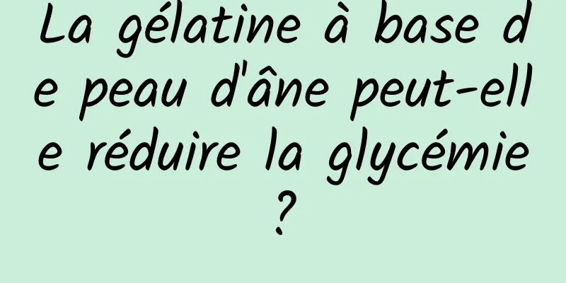 La gélatine à base de peau d'âne peut-elle réduire la glycémie ? 