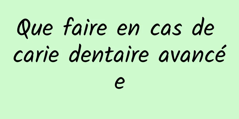 Que faire en cas de carie dentaire avancée