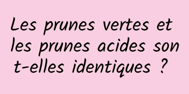 Les prunes vertes et les prunes acides sont-elles identiques ? 