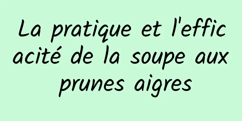 La pratique et l'efficacité de la soupe aux prunes aigres