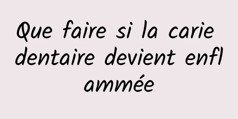 Que faire si la carie dentaire devient enflammée