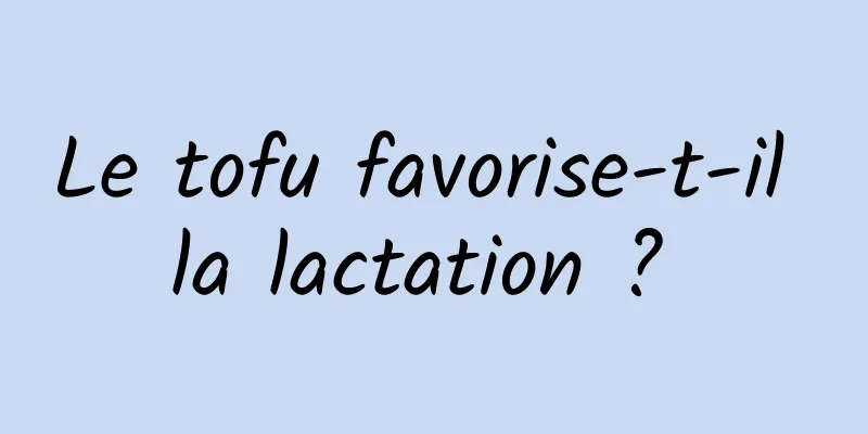 Le tofu favorise-t-il la lactation ? 