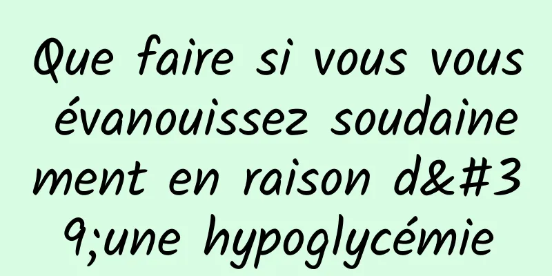 Que faire si vous vous évanouissez soudainement en raison d'une hypoglycémie