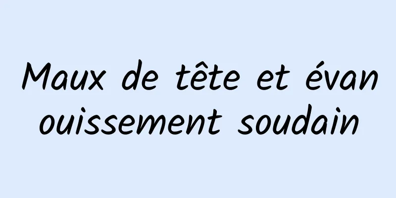 Maux de tête et évanouissement soudain