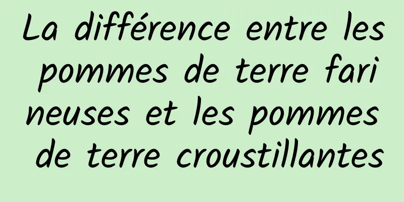 La différence entre les pommes de terre farineuses et les pommes de terre croustillantes