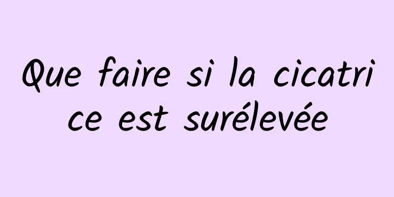 Que faire si la cicatrice est surélevée