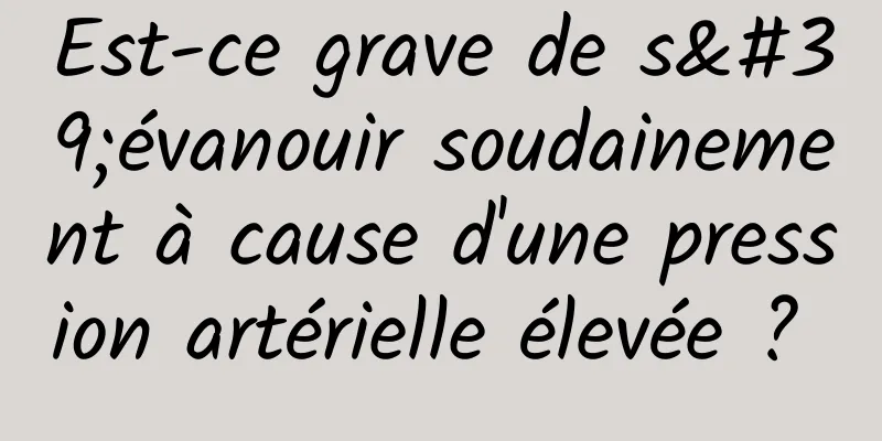 Est-ce grave de s'évanouir soudainement à cause d'une pression artérielle élevée ? 