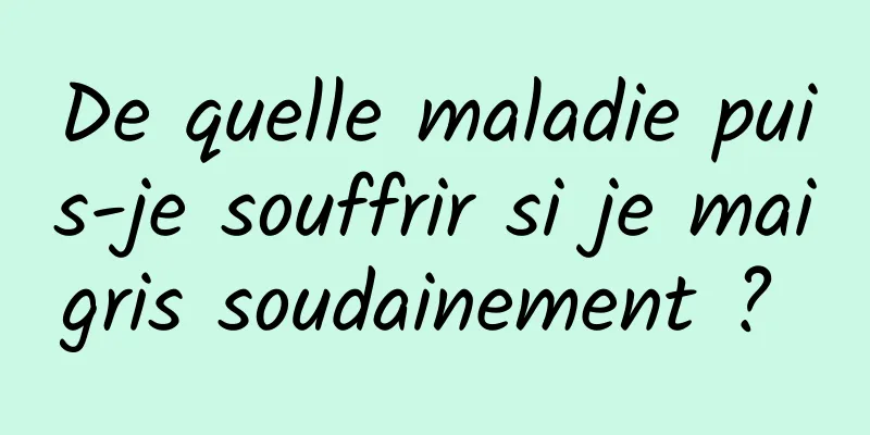 De quelle maladie puis-je souffrir si je maigris soudainement ? 