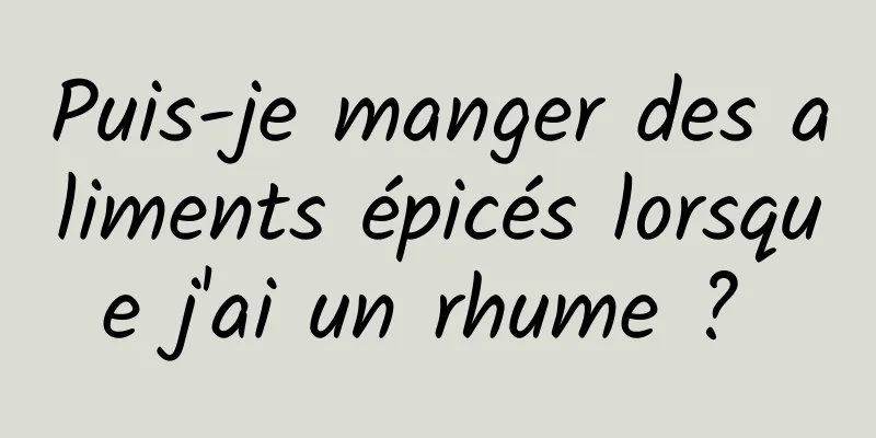 Puis-je manger des aliments épicés lorsque j'ai un rhume ? 